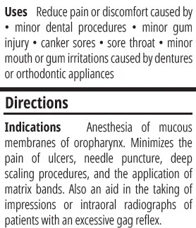 Reduce pain or discomfort caused by minor dental procedures • minor gum injury • canker sores • sore throat • minor mouth or gum irritations caused by dentures or orthodontic appliances.